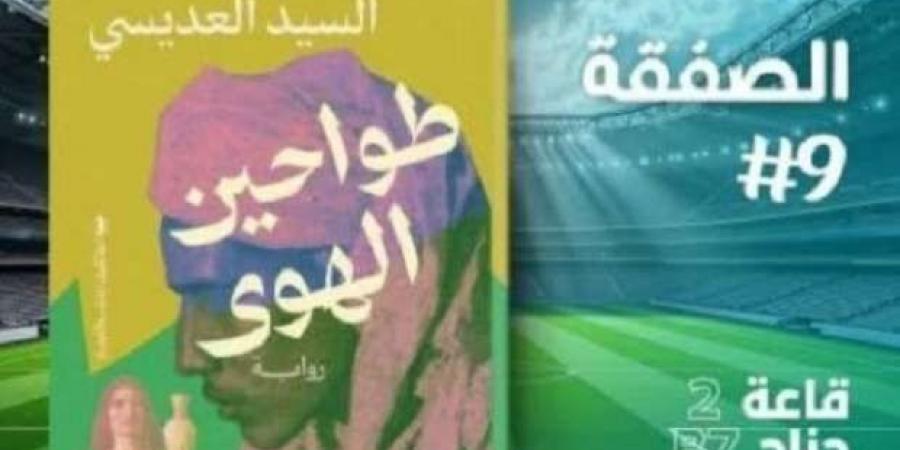 «طواحين الهوى».. رواية جديدة للسيد العديسي بمعرض الكتاب 2025 - عرب بريس