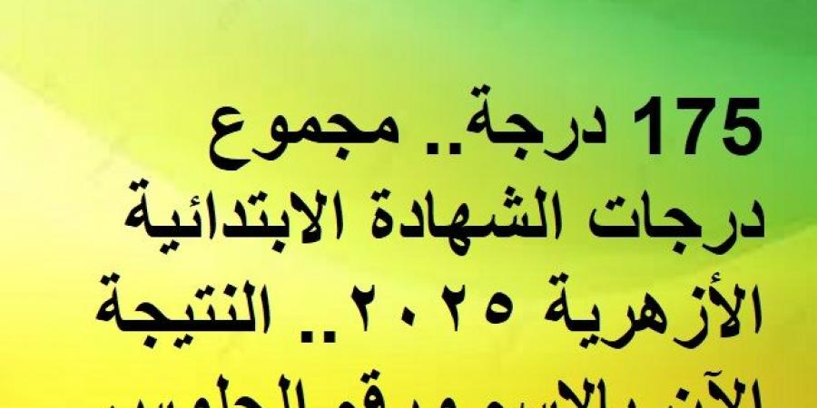 175 درجة.. مجموع درجات الشهادة الابتدائية الأزهرية 2025.. النتيجة الآن بالاسم ورقم الجلوس - عرب بريس