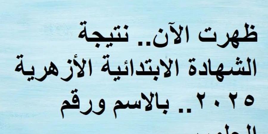 ظهرت الآن.. نتيجة الشهادة الابتدائية الأزهرية 2025.. بالاسم ورقم الجلوس - عرب بريس