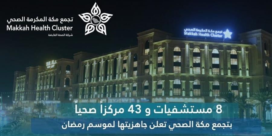 بتجهيز 8 مستشفيات و43 مركزًا صحيًا.. تجمّع مكة الصحي يعلن اكتمال خططه لشهر رمضان - عرب بريس